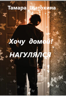 Хочу домой! Нагулялся — Тамара Шатохина