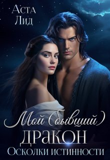 Мой (бывший) дракон. Осколки истинности — Аста Лид