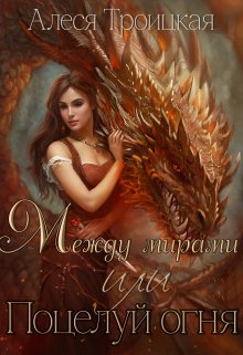 Между мирами или Поцелуй огня — Алеся Троицкая