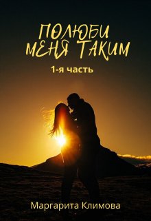 Полюби меня таким. Книга 1 — Маргарита Климова