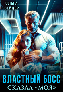 Властный босс. Сказал: «Моя» — Ольга Вейцер