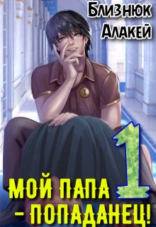 Мой папа — попаданец! Книга 1 — Близнюк Алакей