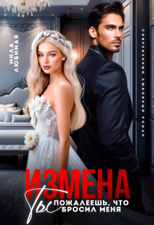 Измена. Ты пожалеешь, что бросил меня! — Мила Любимая