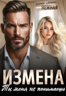 Измена. Ты меня не понимаешь. — Ксения Нежная