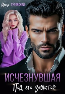 Исчезнувшая. Под его защитой — Ирина Гутовская
