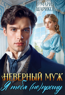 Неверный муж. Я тебя (не) прощу — Мария Шарикова