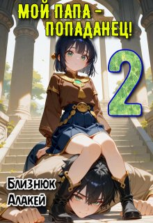 Мой папа — попаданец! Книга 2 — Близнюк Алакей