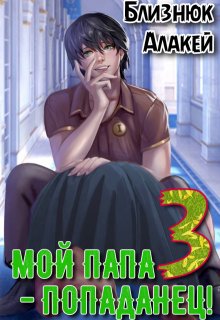 Мой папа — попаданец! Книга 3 — Близнюк Алакей