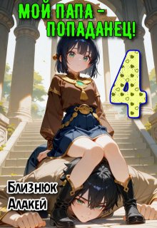 Мой папа — попаданец! Книга 4 — Близнюк Алакей