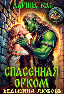 Спасенная орком. Ведьмина любовь — Дарина Кас