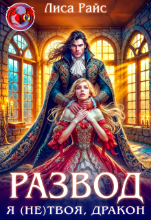 Развод. Я (не)твоя, Дракон! — Лиса Райс