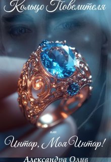 Кольцо Повелителя или Интар, моя Интар! — Александра Олив