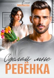 Сделай мне ребенка — Ольга Тимофеева