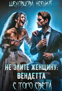 Не злите женщину: Вендетта с того света — Шеховцова Ксения