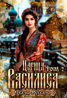 Царица Василиса. Сказы Рускалы — Ляна Вечер
