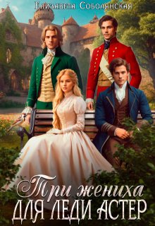 Три жениха для леди Астер — Елизавета Соболянская