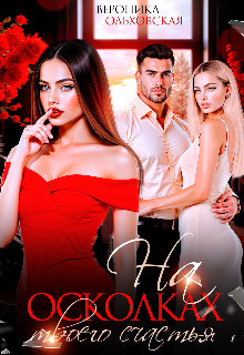 На осколках твоего счастья — Вероника Ольховская